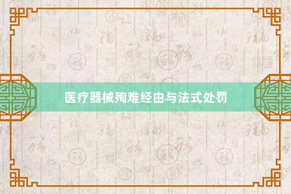 医疗器械殉难经由与法式处罚
