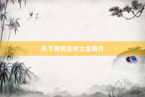 天下狗狗品种大全简介