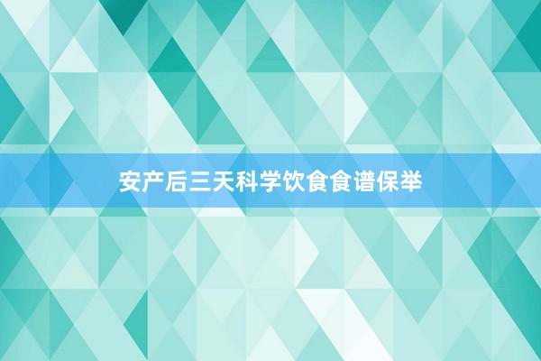 安产后三天科学饮食食谱保举